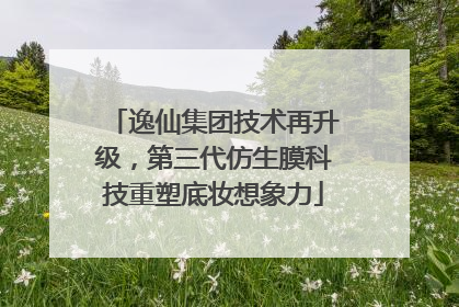 逸仙集团技术再升级，第三代仿生膜科技重塑底妆想象力
