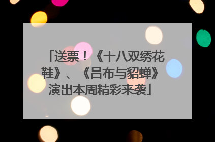 送票！《十八双绣花鞋》、《吕布与貂蝉》演出本周精彩来袭
