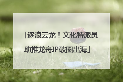 逐浪云龙！文化特派员助推龙舟IP破圈出海