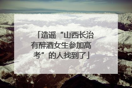 造谣“山西长治有醉酒女生参加高考”的人找到了