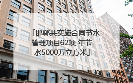 邯郸共实施合同节水管理项目62项 年节水5000万立方米
