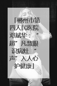郴州市第四人民医院邓斌华：“超”凡慧眼识病灶 “声”入人心护健康