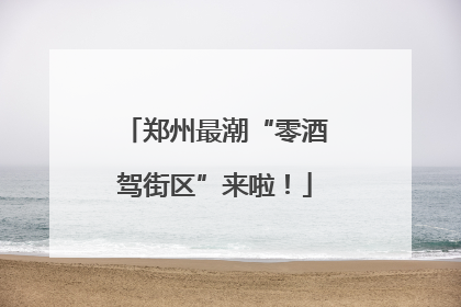 郑州最潮“零酒驾街区”来啦！