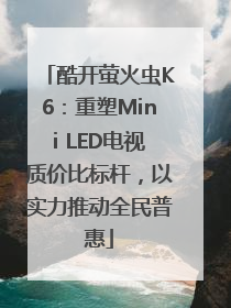 酷开萤火虫K6：重塑Mini LED电视质价比标杆，以实力推动全民普惠