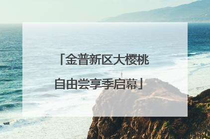 金普新区大樱桃自由尝享季启幕