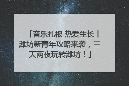 音乐扎根 热爱生长丨潍坊新青年攻略来袭，三天两夜玩转潍坊！