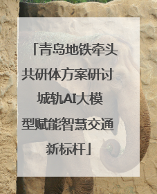 青岛地铁牵头共研体方案研讨 城轨AI大模型赋能智慧交通新标杆