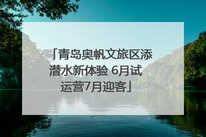 青岛奥帆文旅区添潜水新体验 6月试运营7月迎客