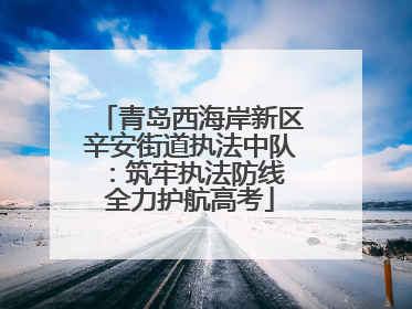 青岛西海岸新区辛安街道执法中队：筑牢执法防线 全力护航高考