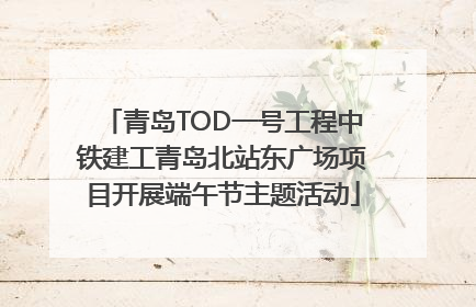 青岛TOD一号工程中铁建工青岛北站东广场项目开展端午节主题活动