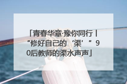 青春华章·豫你同行丨“修好自己的‘渠’”90后教师的渠水声声