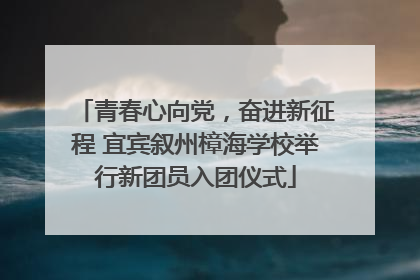 青春心向党，奋进新征程 宜宾叙州樟海学校举行新团员入团仪式