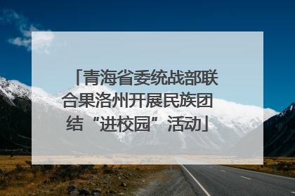 青海省委统战部联合果洛州开展民族团结“进校园”活动