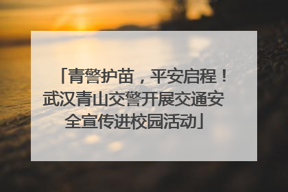 青警护苗，平安启程！武汉青山交警开展交通安全宣传进校园活动