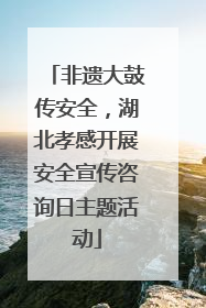非遗大鼓传安全，湖北孝感开展安全宣传咨询日主题活动