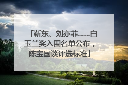 靳东、刘亦菲……白玉兰奖入围名单公布，陈宝国谈评选标准