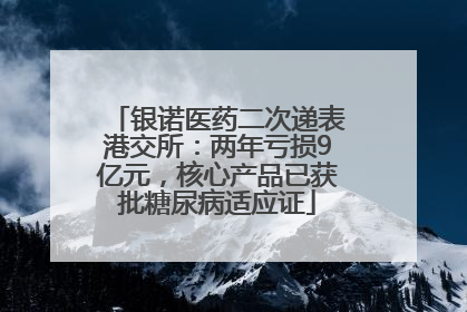 银诺医药二次递表港交所：两年亏损9亿元，核心产品已获批糖尿病适应证