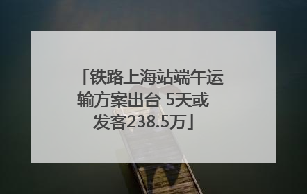 铁路上海站端午运输方案出台 5天或发客238.5万