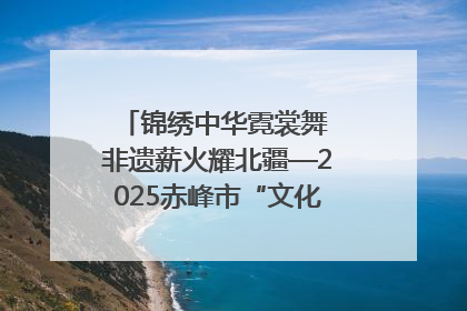 锦绣中华霓裳舞 非遗薪火耀北疆—2025赤峰市“文化和自然遗产日”非遗宣传展示活动纪实