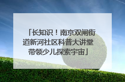 长知识！南京双闸街道新河社区科普大讲堂带领少儿探索宇宙