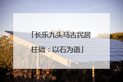 长乐九头马古民居柱础：以石为语