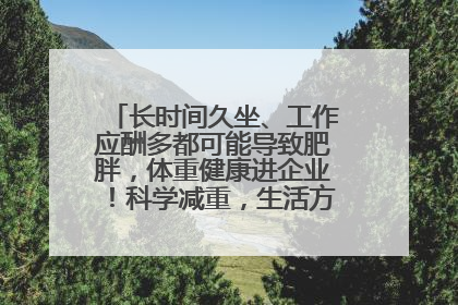 长时间久坐、工作应酬多都可能导致肥胖，体重健康进企业！科学减重，生活方式这样干预