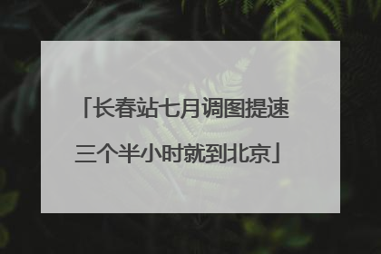 长春站七月调图提速 三个半小时就到北京