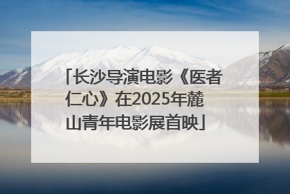 长沙导演电影《医者仁心》在2025年麓山青年电影展首映