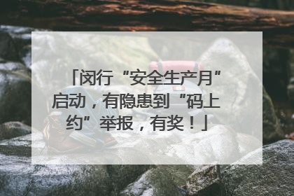 闵行“安全生产月”启动，有隐患到“码上约”举报，有奖！