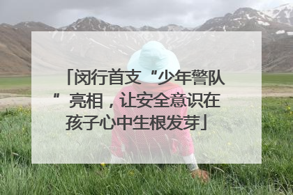 闵行首支“少年警队”亮相，让安全意识在孩子心中生根发芽