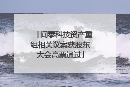 闻泰科技资产重组相关议案获股东大会高票通过