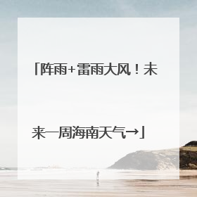 阵雨+雷雨大风！未来一周海南天气→