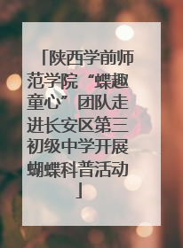 陕西学前师范学院“蝶趣童心”团队走进长安区第三初级中学开展蝴蝶科普活动