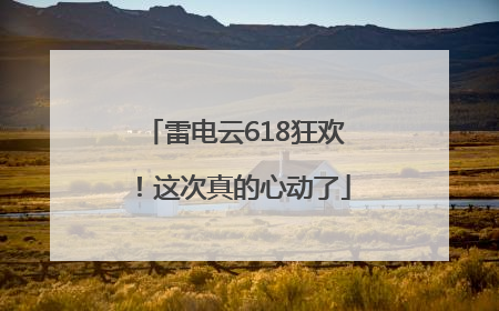雷电云618狂欢！这次真的心动了