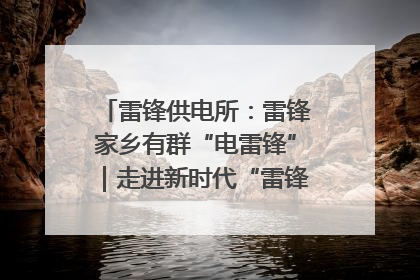 雷锋供电所：雷锋家乡有群“电雷锋”｜走进新时代“雷锋传人 长沙榜样”