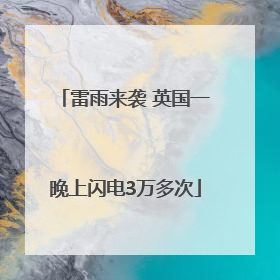雷雨来袭 英国一晚上闪电3万多次