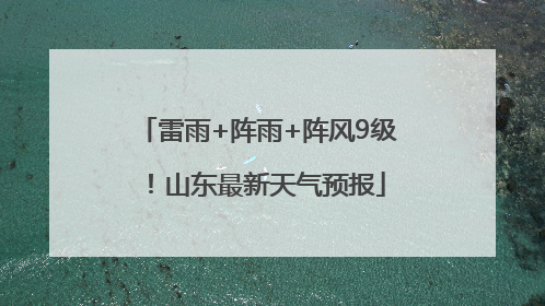 雷雨+阵雨+阵风9级！山东最新天气预报
