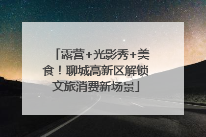 露营+光影秀+美食！聊城高新区解锁文旅消费新场景