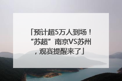 预计超5万人到场！“苏超”南京VS苏州，观赛提醒来了