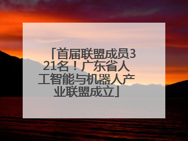 首届联盟成员321名！广东省人工智能与机器人产业联盟成立