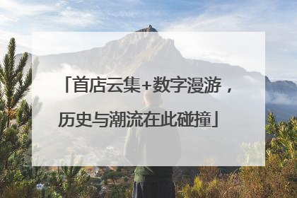 首店云集+数字漫游，历史与潮流在此碰撞