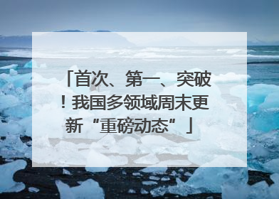首次、第一、突破！我国多领域周末更新“重磅动态”