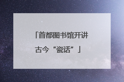 首都图书馆开讲古今“瓷话”
