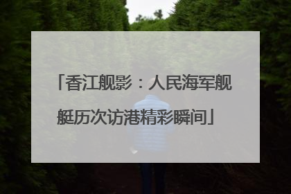 香江舰影：人民海军舰艇历次访港精彩瞬间