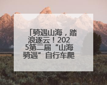骑遇山海，踏浪逐云！2025第二届“山海骑遇”自行车爬坡赛落幕
