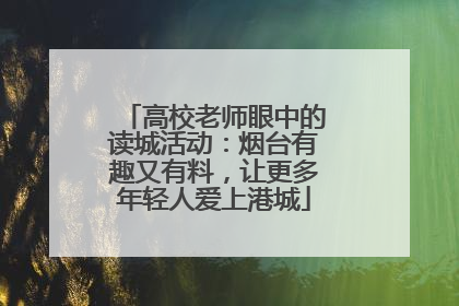 高校老师眼中的读城活动：烟台有趣又有料，让更多年轻人爱上港城