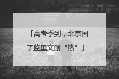 高考季到，北京国子监里文创“热”
