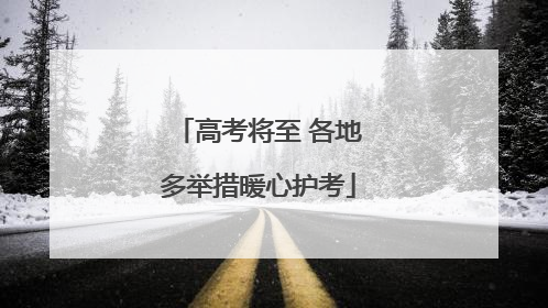 高考将至 各地多举措暖心护考