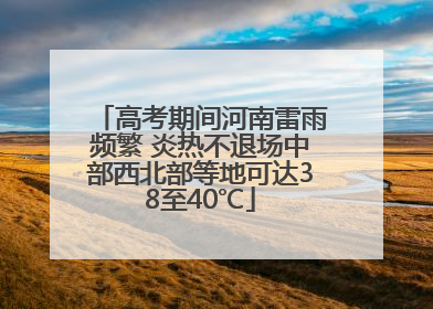 高考期间河南雷雨频繁 炎热不退场中部西北部等地可达38至40℃