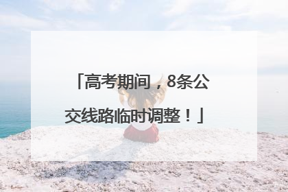 高考期间，8条公交线路临时调整！